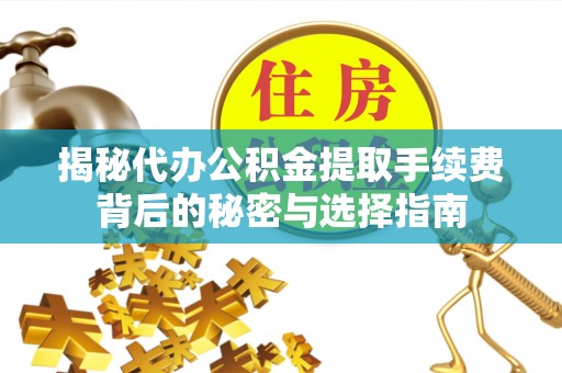 湘西揭秘代办公积金提取手续费背后的秘密与选择指南