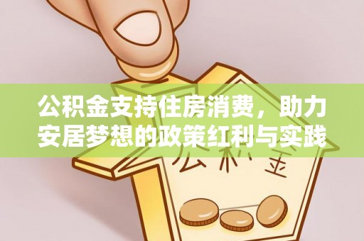 湘西公积金支持住房消费，助力安居梦想的政策红利与实践