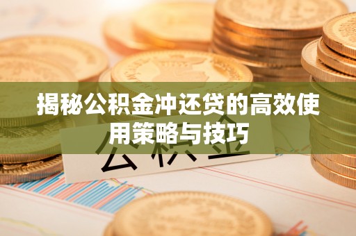湘西揭秘公积金冲还贷的高效使用策略与技巧