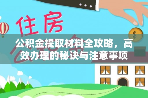 湘西公积金提取材料全攻略，高效办理的秘诀与注意事项
