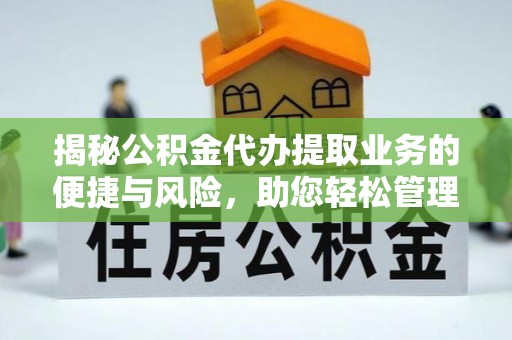 湘西揭秘公积金代办提取业务的便捷与风险，助您轻松管理财务