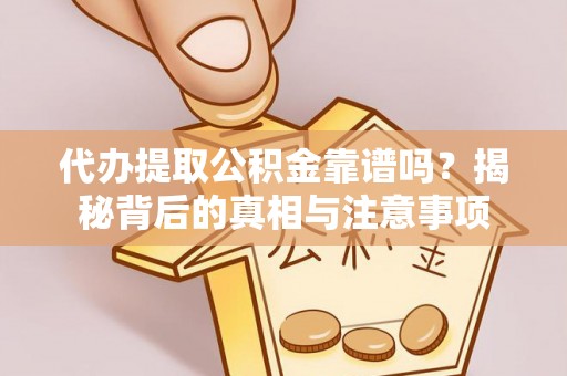 湘西代办提取公积金靠谱吗？揭秘背后的真相与注意事项