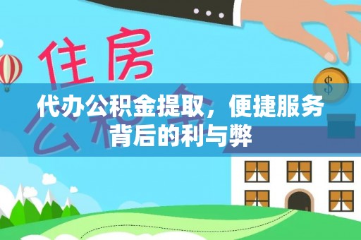 湘西代办公积金提取，便捷服务背后的利与弊