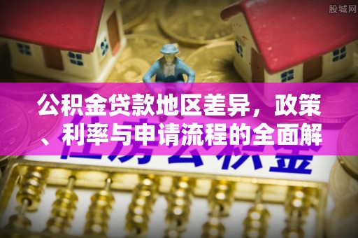 湘西公积金贷款地区差异，政策、利率与申请流程的全面解析