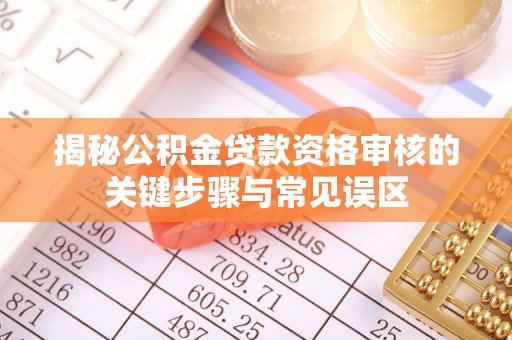 湘西揭秘公积金贷款资格审核的关键步骤与常见误区