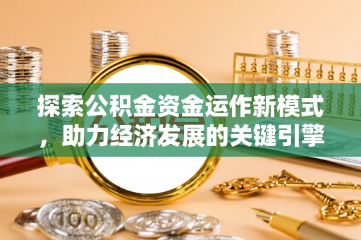 湘西探索公积金资金运作新模式，助力经济发展的关键引擎