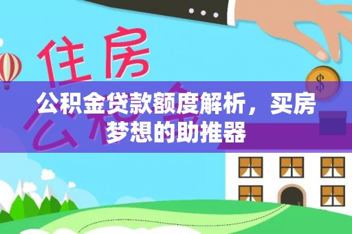 湘西公积金贷款额度解析，买房梦想的助推器