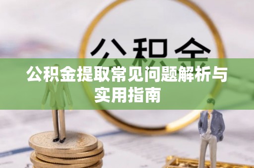 湘西公积金提取常见问题解析与实用指南
