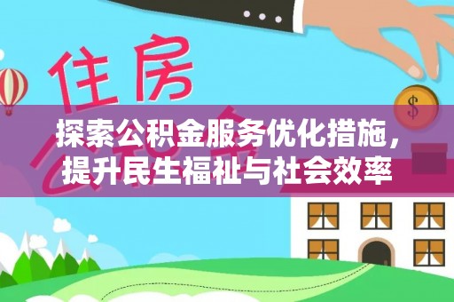 湘西探索公积金服务优化措施，提升民生福祉与社会效率