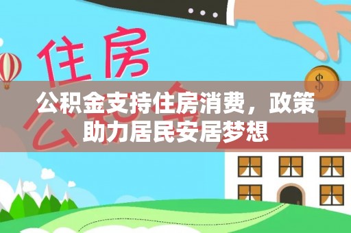湘西公积金支持住房消费，政策助力居民安居梦想