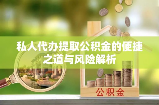 湘西私人代办提取公积金的便捷之道与风险解析