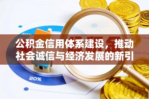 湘西公积金信用体系建设，推动社会诚信与经济发展的新引擎