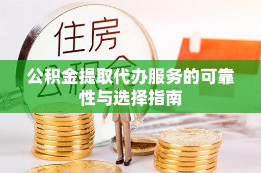 湘西公积金提取代办服务的可靠性与选择指南