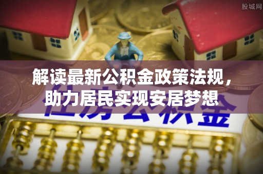 湘西解读最新公积金政策法规，助力居民实现安居梦想