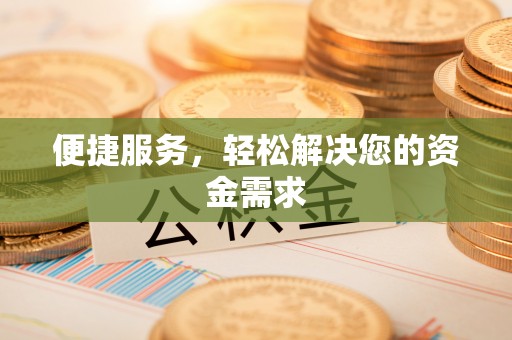 湘西便捷服务，轻松解决您的资金需求