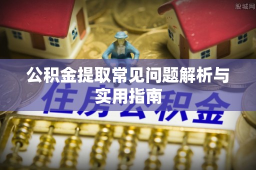 湘西公积金提取常见问题解析与实用指南