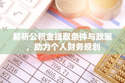 湘西解析公积金提取条件与政策，助力个人财务规划