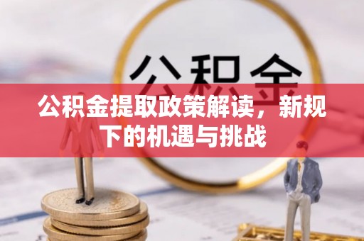 湘西公积金提取政策解读，新规下的机遇与挑战