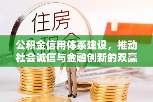湘西公积金信用体系建设，推动社会诚信与金融创新的双赢之道