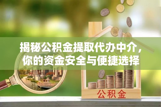 湘西揭秘公积金提取代办中介，你的资金安全与便捷选择
