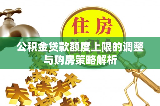 湘西公积金贷款额度上限的调整与购房策略解析