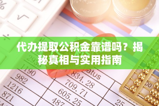 湘西代办提取公积金靠谱吗？揭秘真相与实用指南