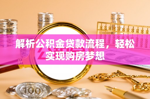 湘西解析公积金贷款流程，轻松实现购房梦想