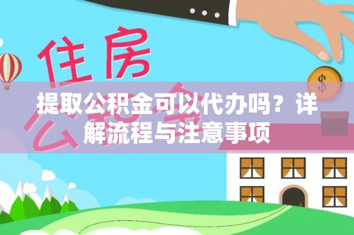 湘西提取公积金可以代办吗？详解流程与注意事项
