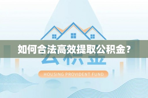 湘西如何合法高效提取公积金？