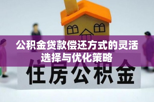 湘西公积金贷款偿还方式的灵活选择与优化策略