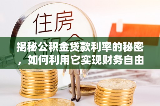 湘西揭秘公积金贷款利率的秘密，如何利用它实现财务自由？