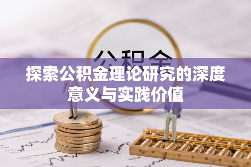 湘西探索公积金理论研究的深度意义与实践价值