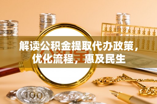 湘西解读公积金提取代办政策，优化流程，惠及民生