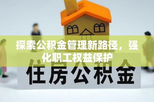湘西探索公积金管理新路径，强化职工权益保护