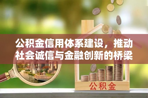 湘西公积金信用体系建设，推动社会诚信与金融创新的桥梁