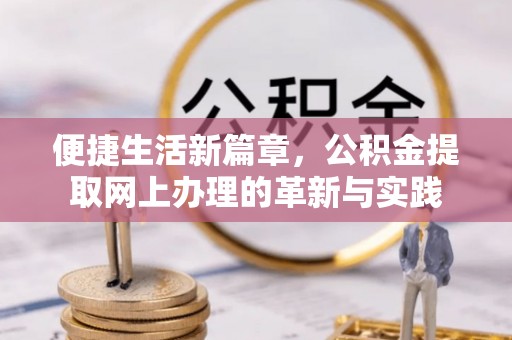 湘西便捷生活新篇章，公积金提取网上办理的革新与实践