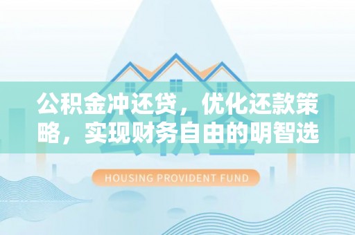 湘西公积金冲还贷，优化还款策略，实现财务自由的明智选择