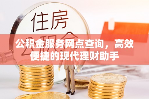 湘西公积金服务网点查询，高效便捷的现代理财助手