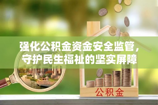 湘西强化公积金资金安全监管，守护民生福祉的坚实屏障