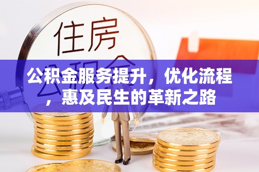 湘西公积金服务提升，优化流程，惠及民生的革新之路