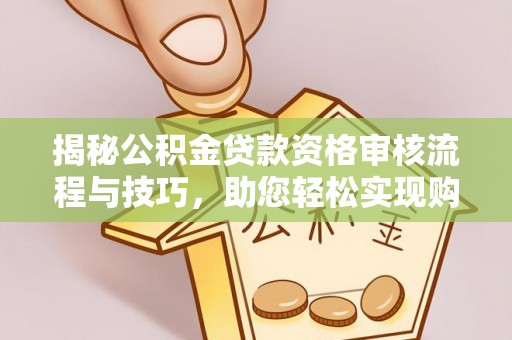 湘西揭秘公积金贷款资格审核流程与技巧，助您轻松实现购房梦想