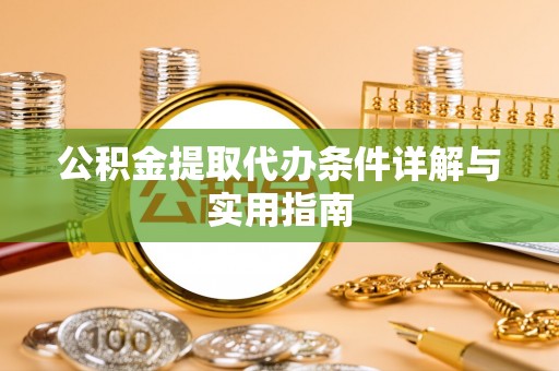 湘西公积金提取代办条件详解与实用指南