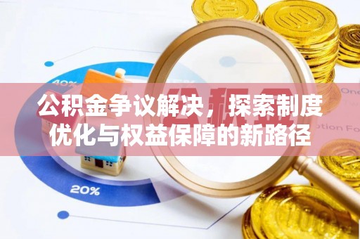 湘西公积金争议解决，探索制度优化与权益保障的新路径