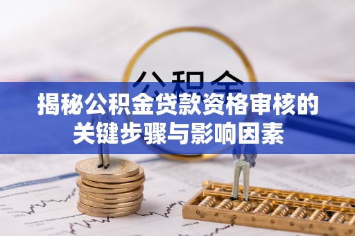 湘西揭秘公积金贷款资格审核的关键步骤与影响因素