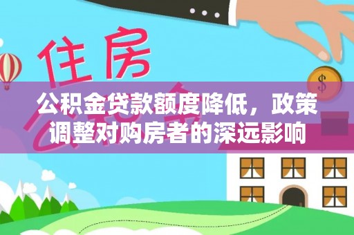 湘西公积金贷款额度降低，政策调整对购房者的深远影响