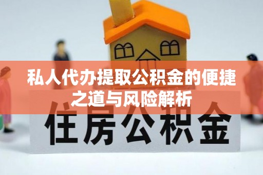 湘西私人代办提取公积金的便捷之道与风险解析