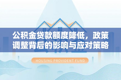 湘西公积金贷款额度降低，政策调整背后的影响与应对策略