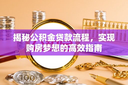 湘西揭秘公积金贷款流程，实现购房梦想的高效指南