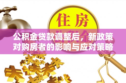 湘西公积金贷款调整后，新政策对购房者的影响与应对策略