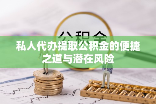 湘西私人代办提取公积金的便捷之道与潜在风险